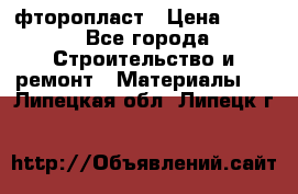 фторопласт › Цена ­ 500 - Все города Строительство и ремонт » Материалы   . Липецкая обл.,Липецк г.